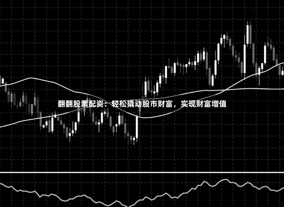 翻翻股票配资：轻松撬动股市财富，实现财富增值