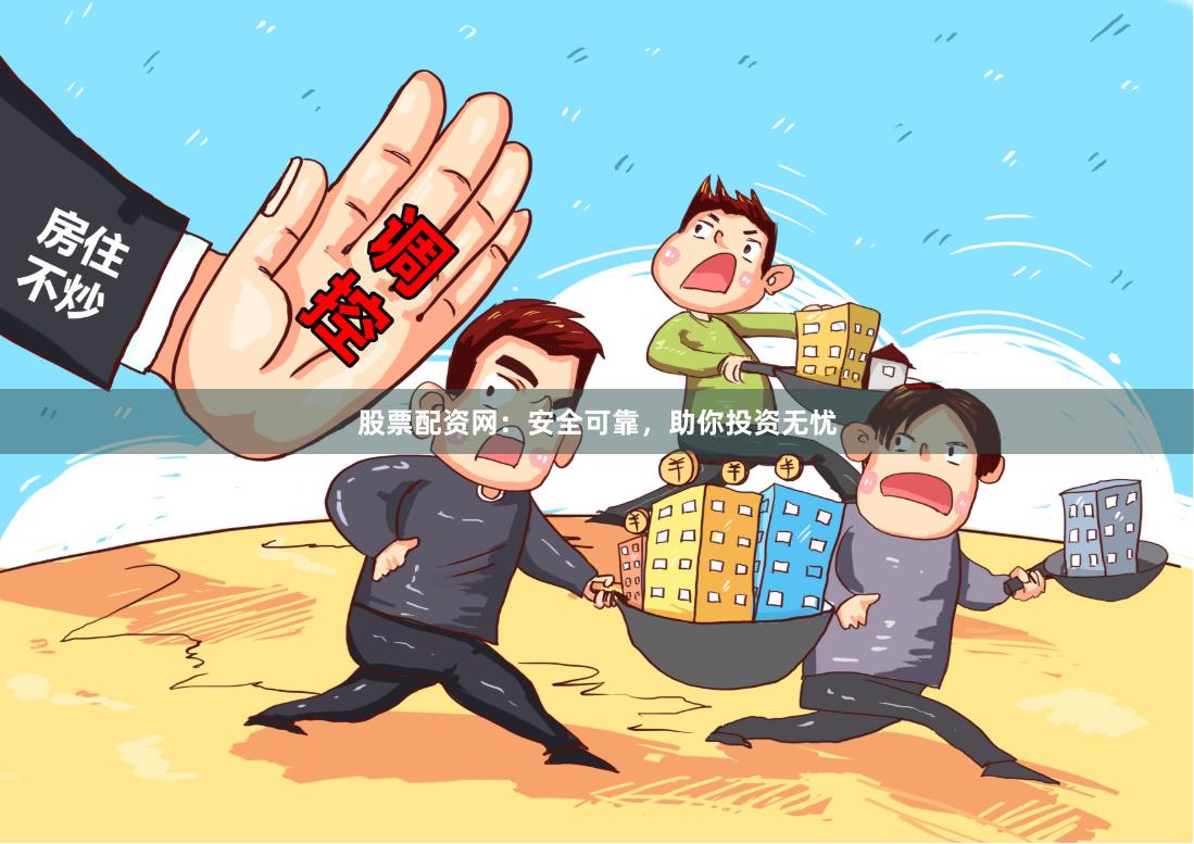 股票配资网：安全可靠，助你投资无忧