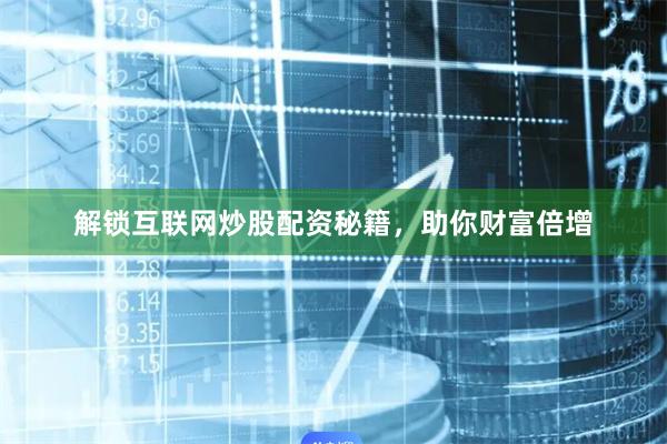 解锁互联网炒股配资秘籍，助你财富倍增