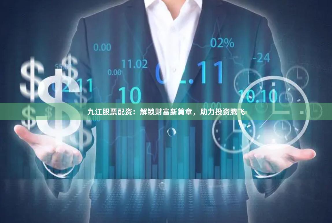 九江股票配资：解锁财富新篇章，助力投资腾飞