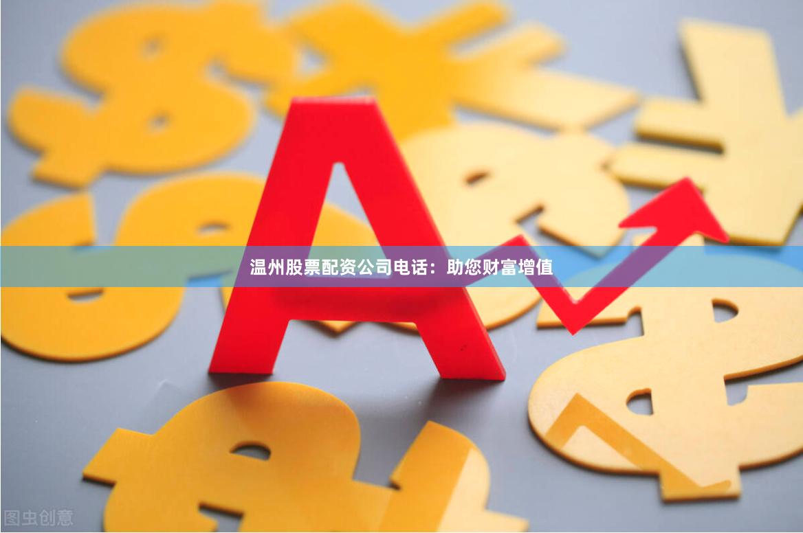 温州股票配资公司电话：助您财富增值