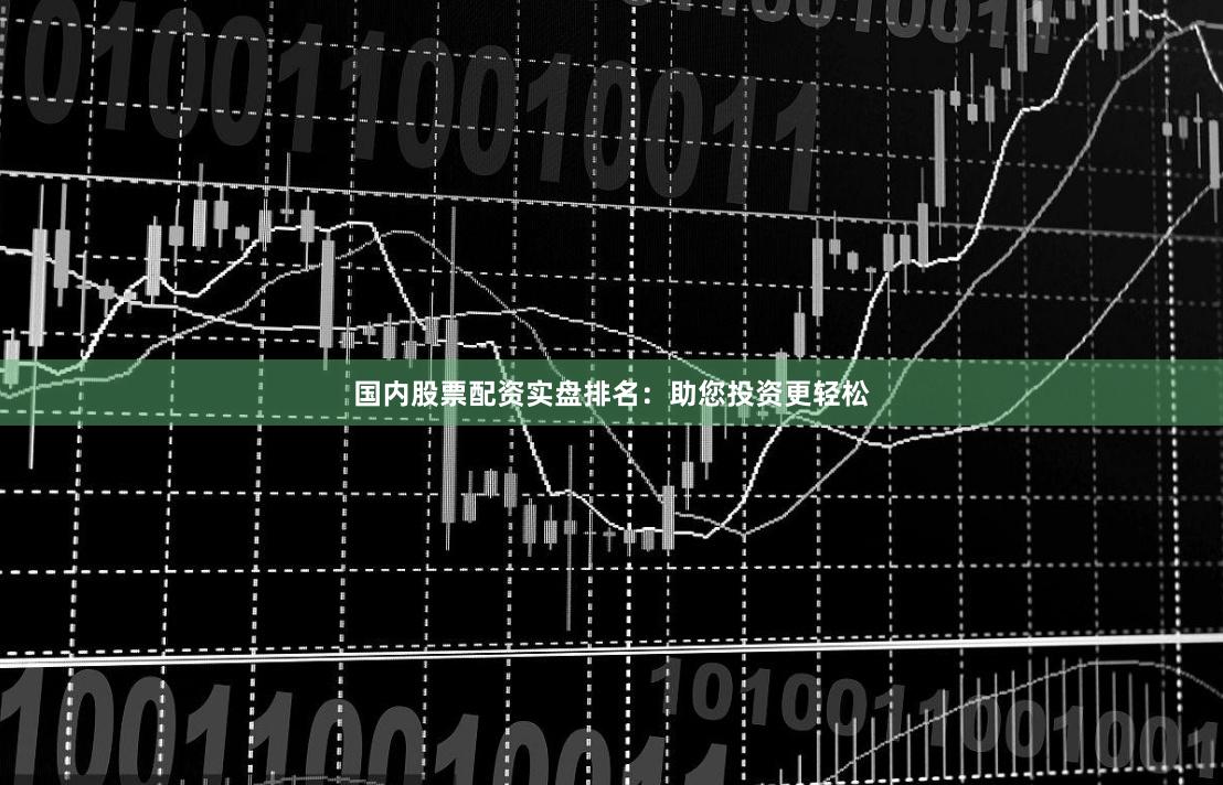国内股票配资实盘排名：助您投资更轻松