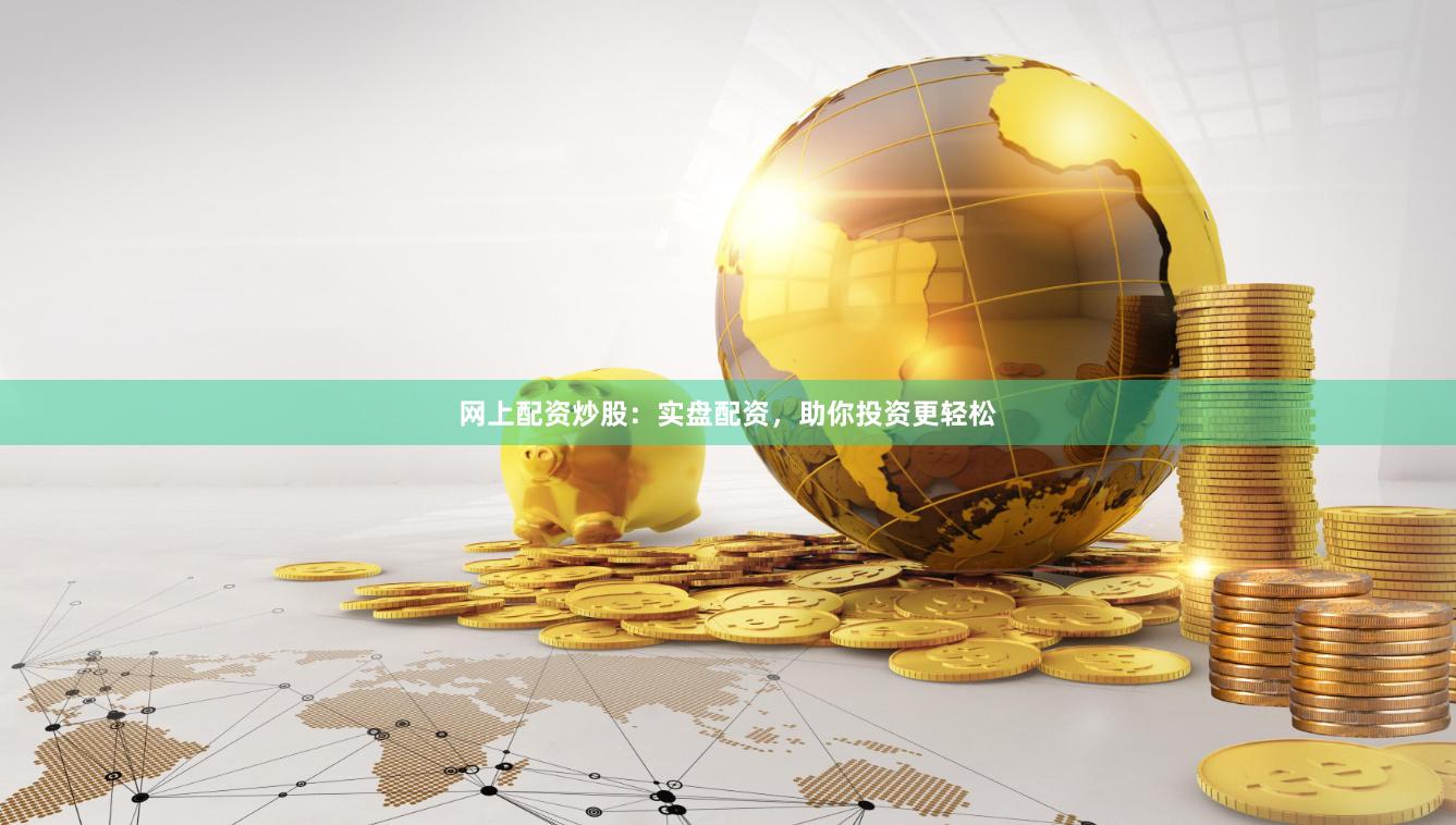 网上配资炒股：实盘配资，助你投资更轻松