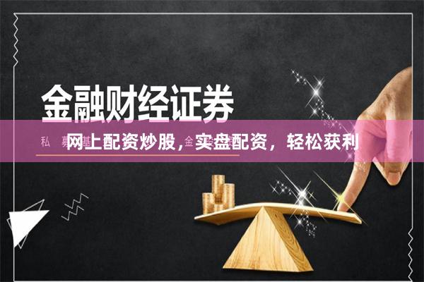 网上配资炒股，实盘配资，轻松获利