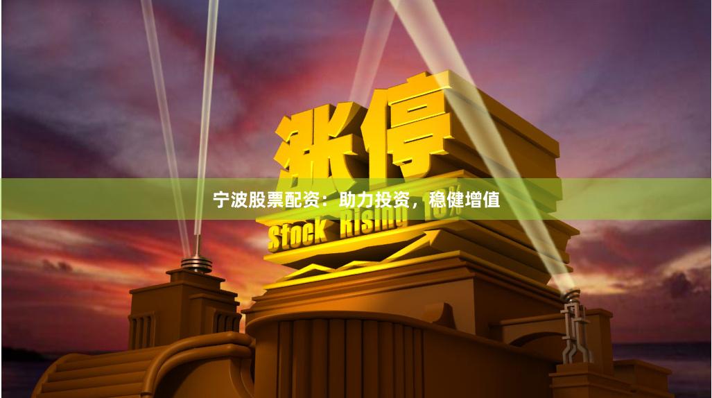 宁波股票配资：助力投资，稳健增值