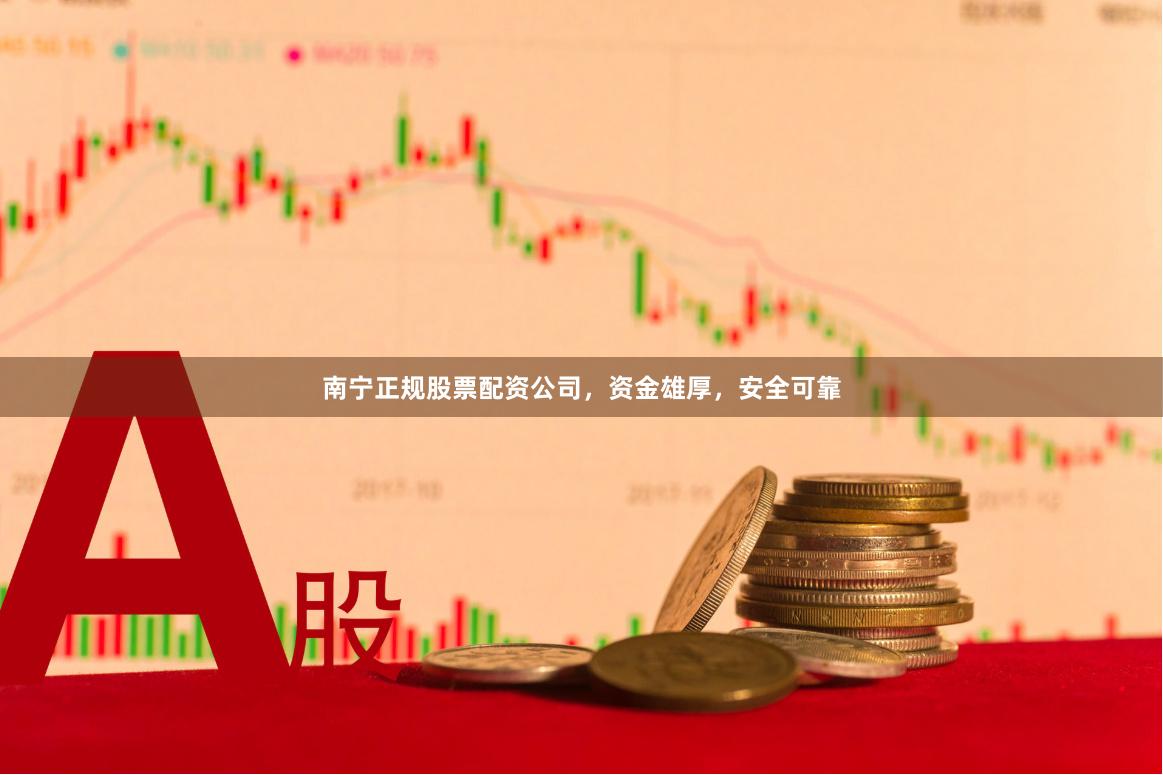 南宁正规股票配资公司，资金雄厚，安全可靠