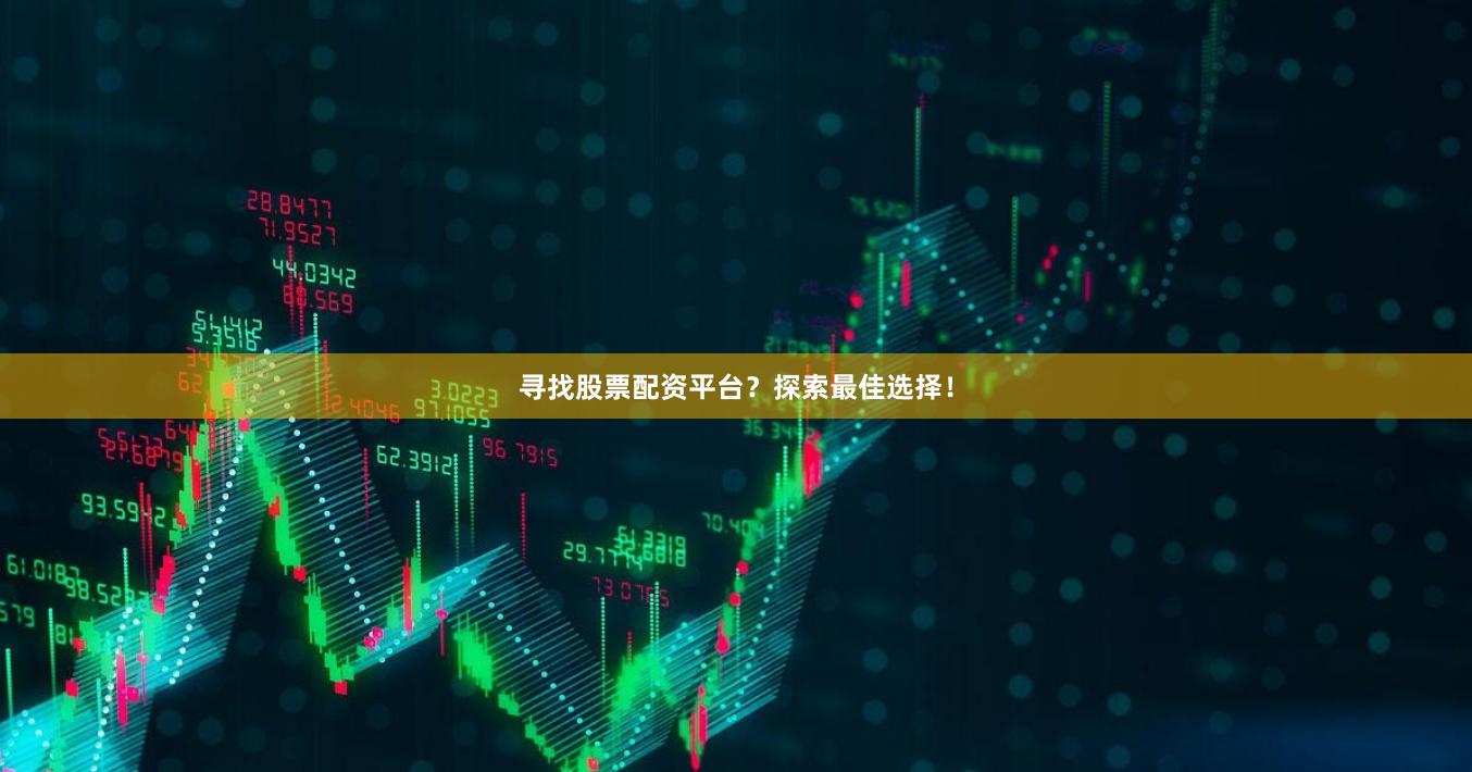 寻找股票配资平台？探索最佳选择！