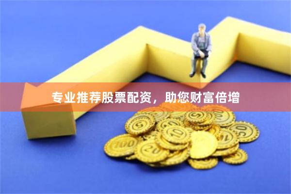 专业推荐股票配资，助您财富倍增