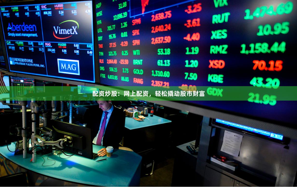 配资炒股：网上配资，轻松撬动股市财富