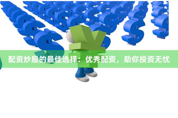 配资炒股的最佳选择：优秀配资，助你投资无忧