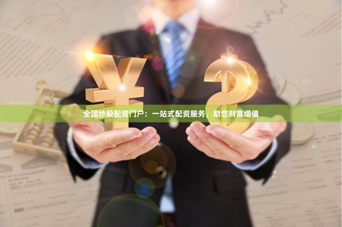 全国炒股配资门户：一站式配资服务，助您财富增值