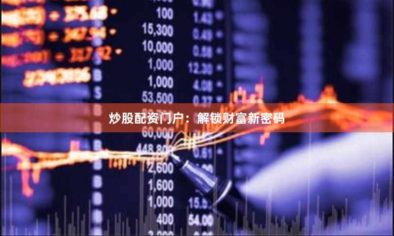 炒股配资门户：解锁财富新密码