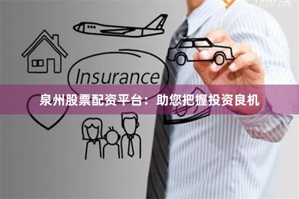 泉州股票配资平台：助您把握投资良机