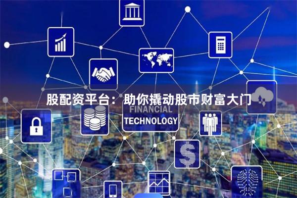 股配资平台：助你撬动股市财富大门