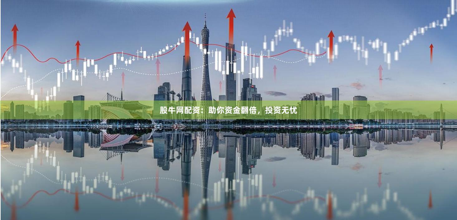 股牛网配资：助你资金翻倍，投资无忧