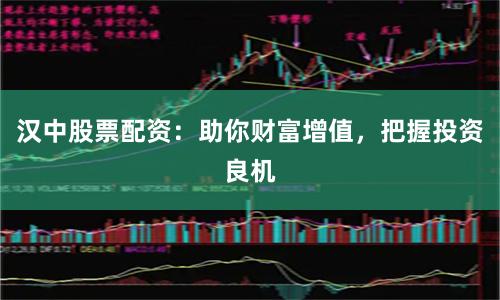 汉中股票配资：助你财富增值，把握投资良机