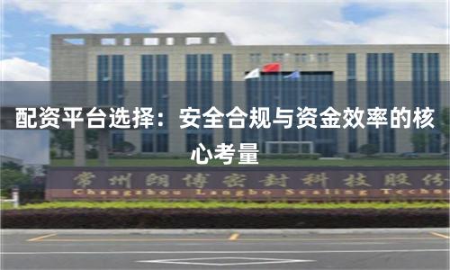 配资平台选择：安全合规与资金效率的核心考量
