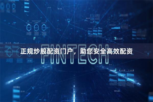 正规炒股配资门户，助您安全高效配资