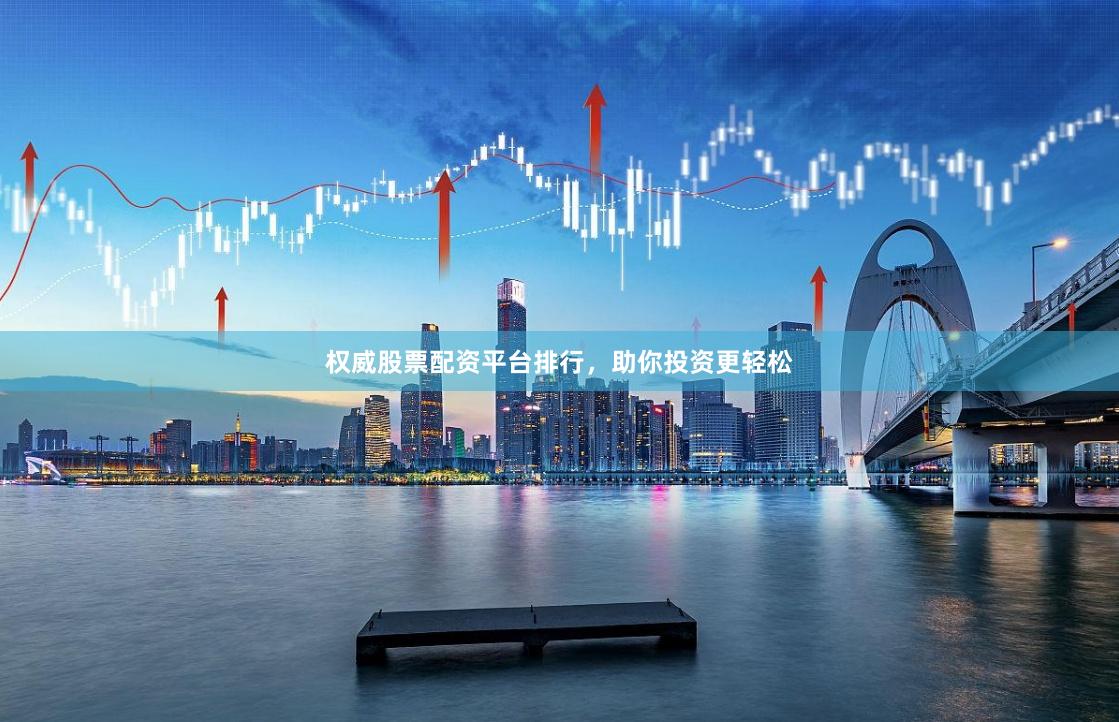 权威股票配资平台排行，助你投资更轻松