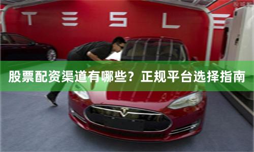 股票配资渠道有哪些?正规平台选择指南