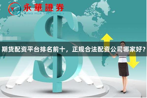 期货配资平台排名前十，正规合法配资公司哪家好？
