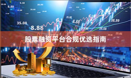股票融资平台合规优选指南