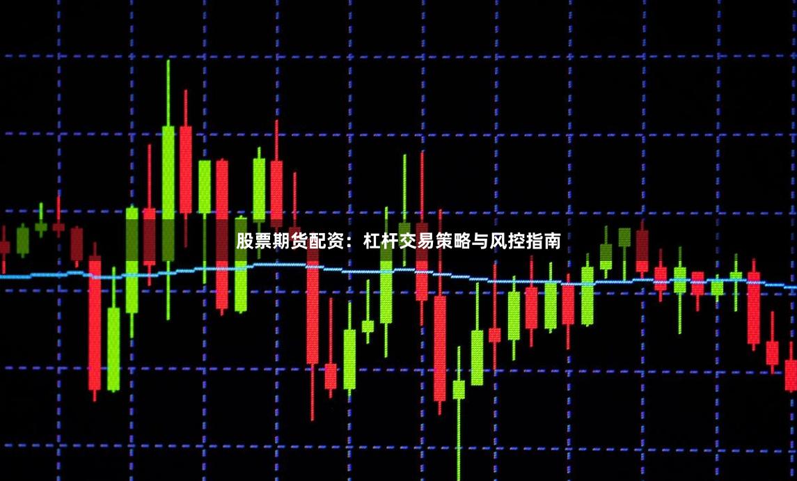 股票期货配资：杠杆交易策略与风控指南
