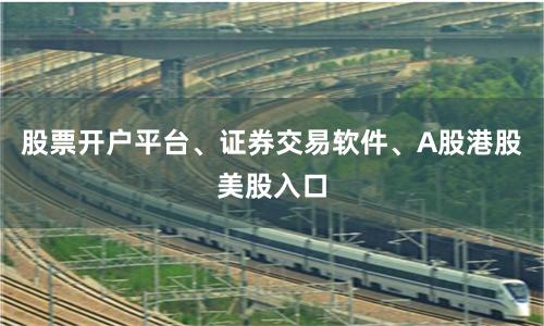 股票开户平台、证券交易软件、A股港股美股入口