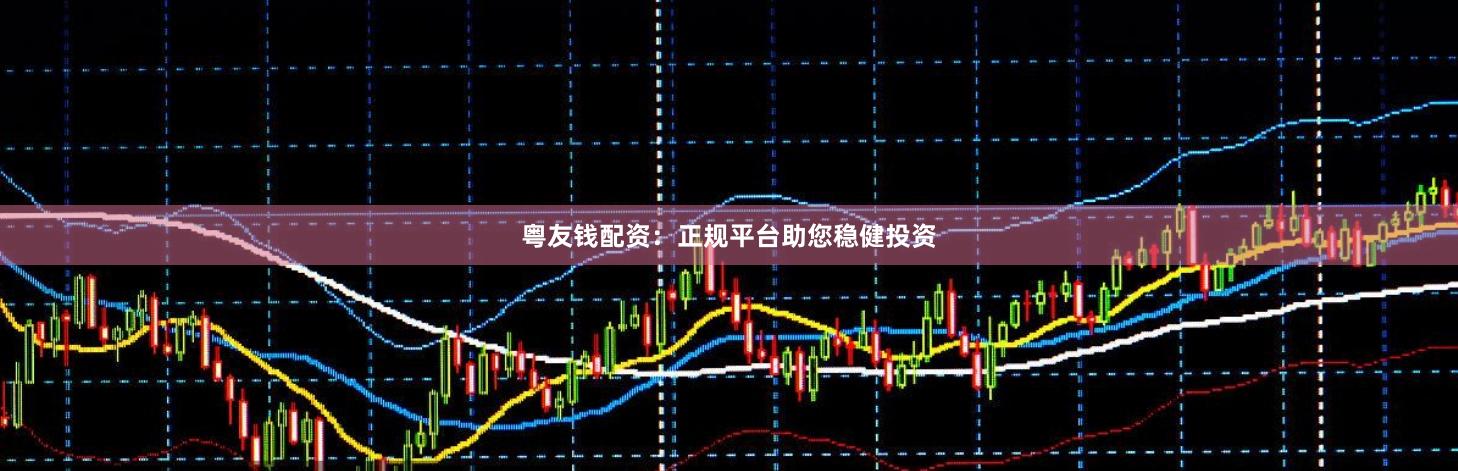 粤友钱配资：正规平台助您稳健投资