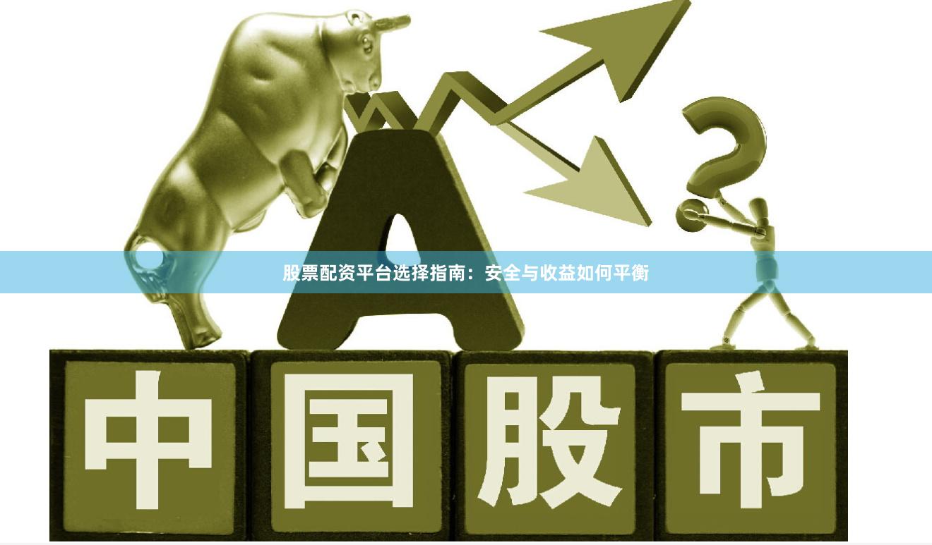股票配资平台选择指南：安全与收益如何平衡