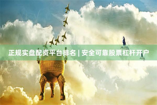 正规实盘配资平台排名 | 安全可靠股票杠杆开户