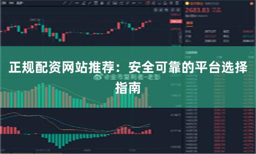正规配资网站推荐：安全可靠的平台选择指南