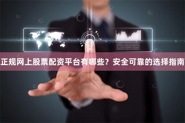 正规网上股票配资平台有哪些？安全可靠的选择指南