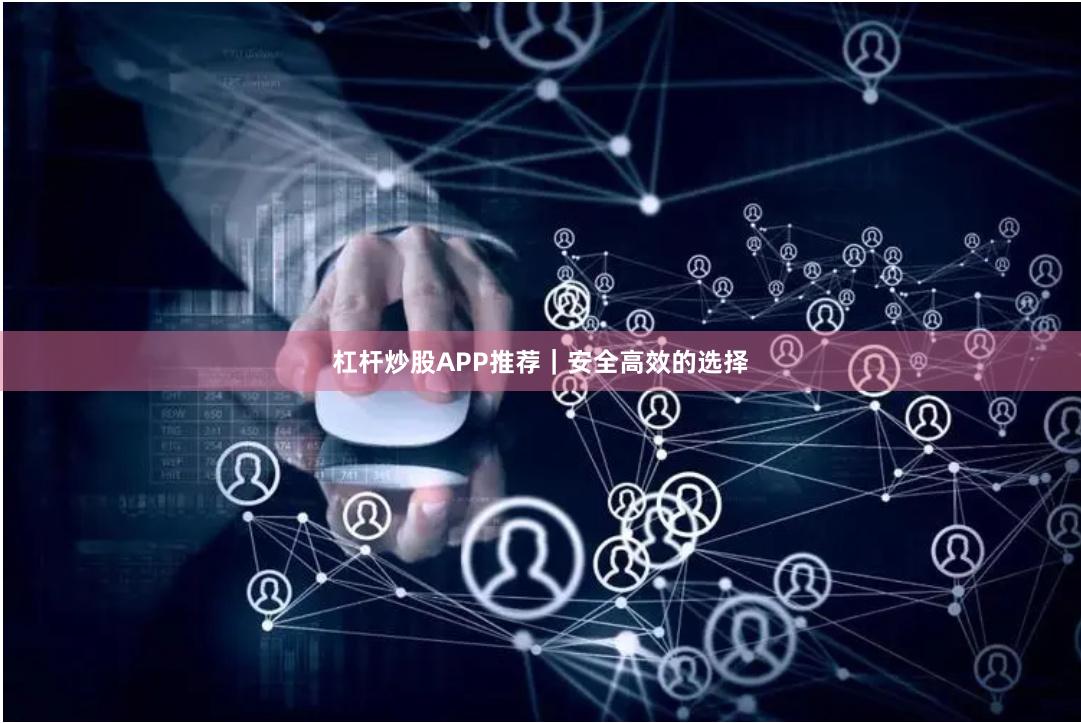 杠杆炒股APP推荐｜安全高效的选择
