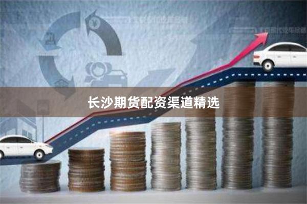 长沙期货配资渠道精选