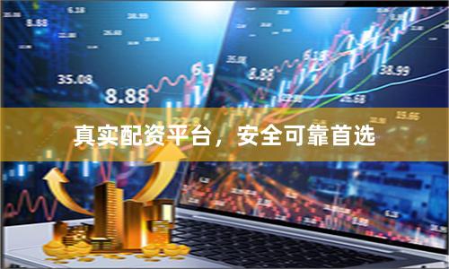 真实配资平台，安全可靠首选