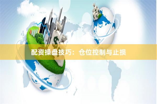 配资操盘技巧：仓位控制与止损