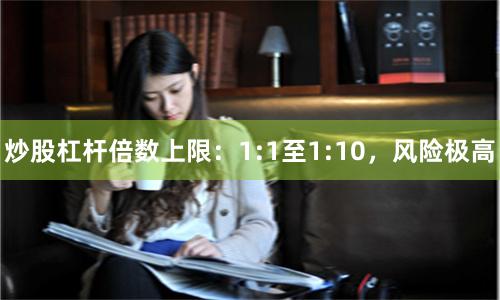 炒股杠杆倍数上限：1:1至1:10，风险极高
