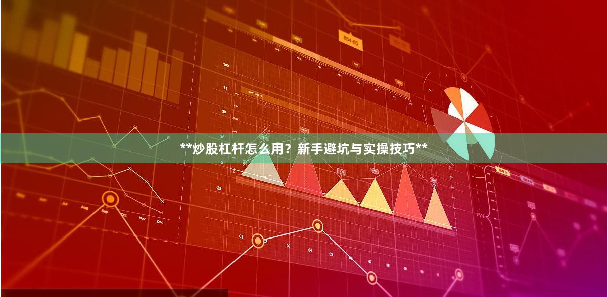 **炒股杠杆怎么用？新手避坑与实操技巧**