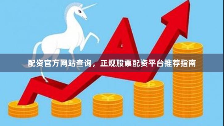 配资官方网站查询，正规股票配资平台推荐指南