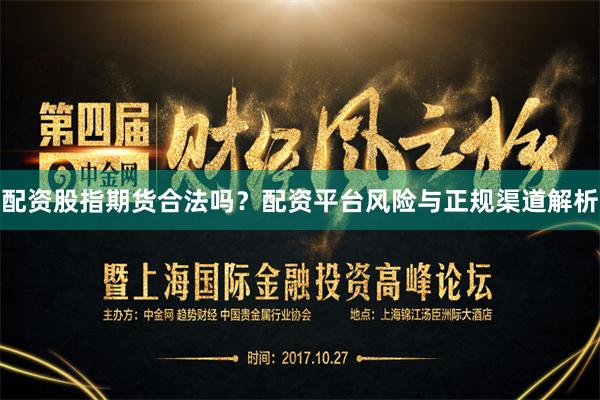 配资股指期货合法吗？配资平台风险与正规渠道解析