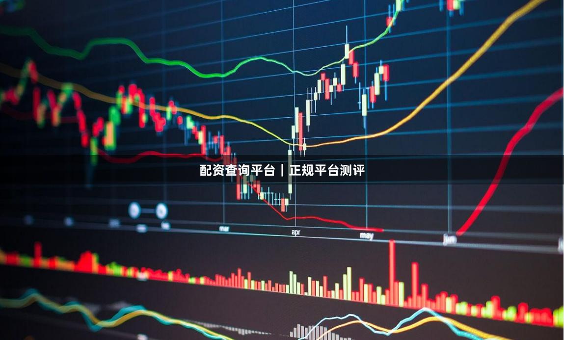 配资查询平台｜正规平台测评