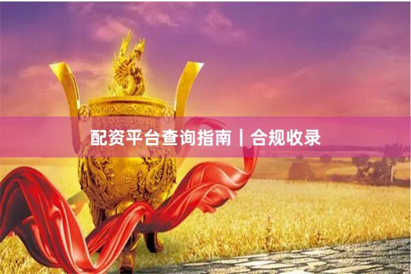 配资平台查询指南｜合规收录