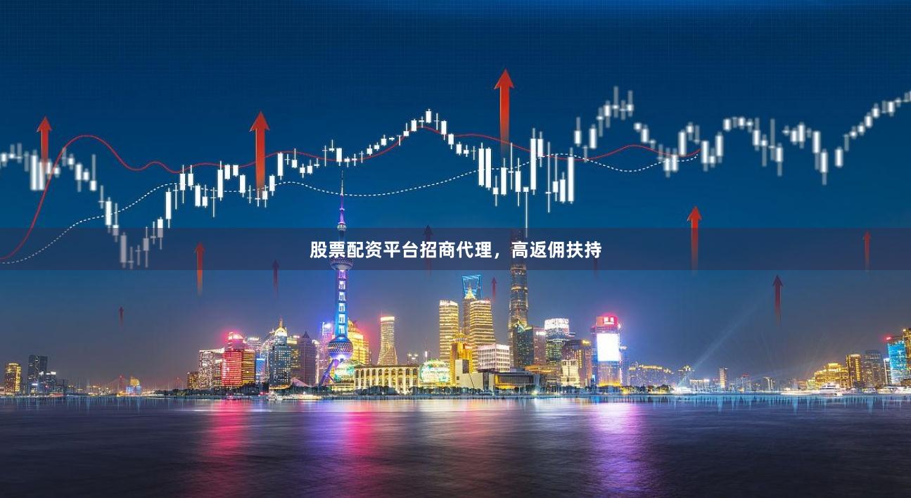 股票配资平台招商代理，高返佣扶持