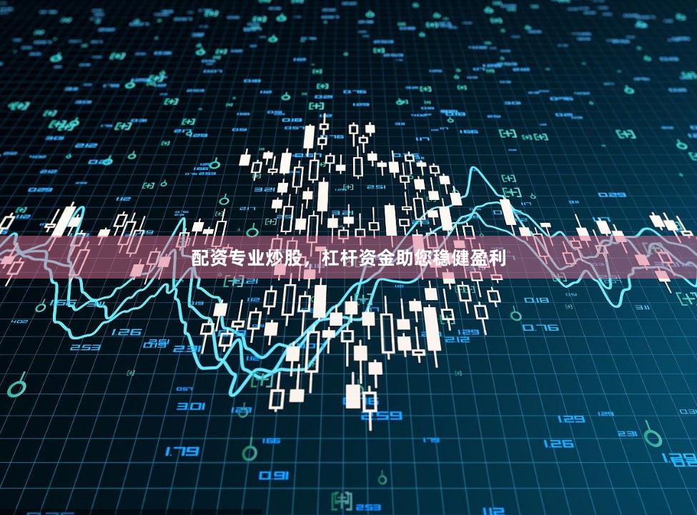 配资专业炒股，杠杆资金助您稳健盈利