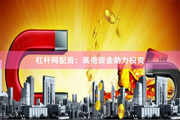 杠杆网配资：高倍资金助力投资
