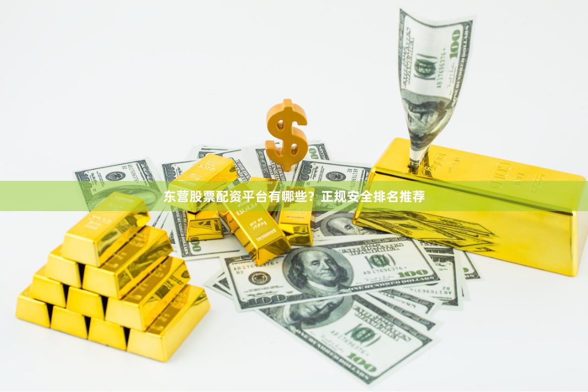 东营股票配资平台有哪些？正规安全排名推荐