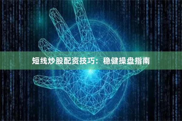 短线炒股配资技巧：稳健操盘指南