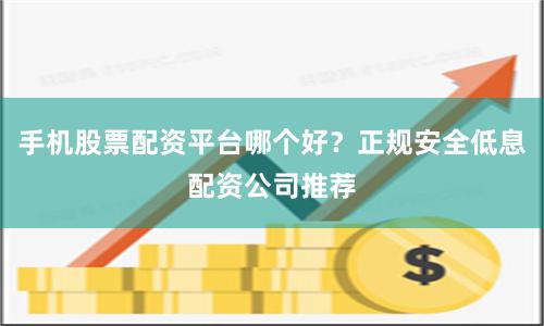 手机股票配资平台哪个好?正规安全低息配资公司推荐