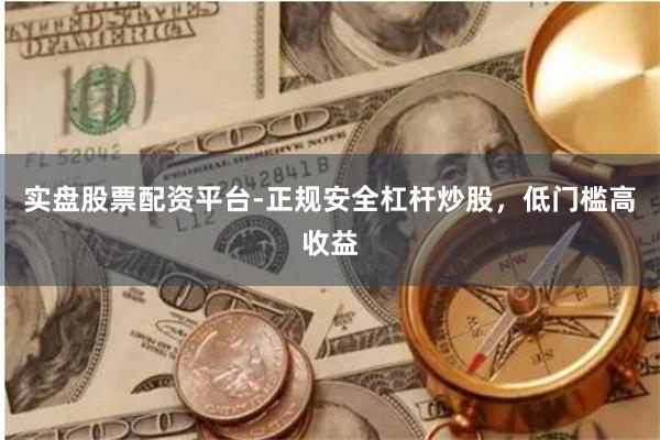 实盘股票配资平台-正规安全杠杆炒股，低门槛高收益